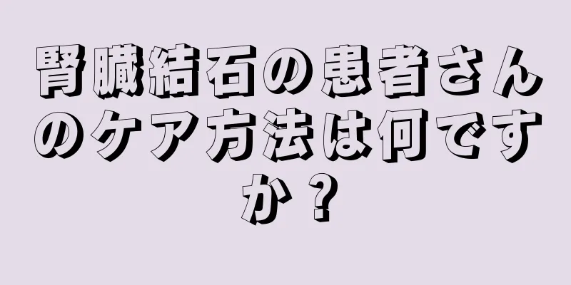 腎臓結石の患者さんのケア方法は何ですか？