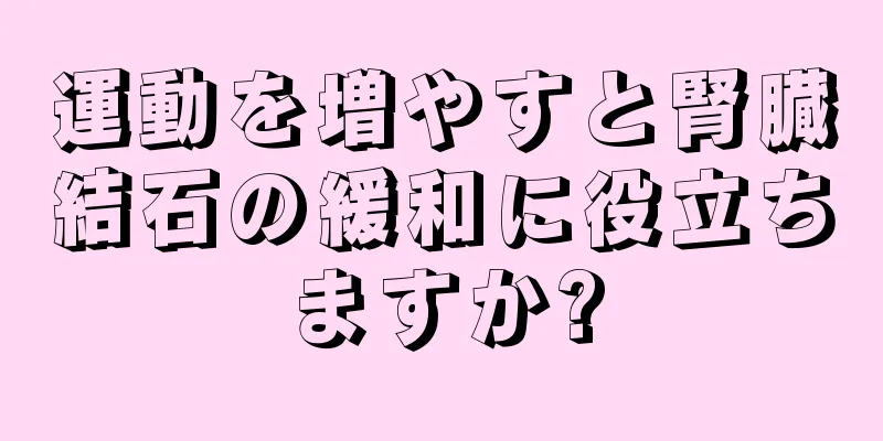 運動を増やすと腎臓結石の緩和に役立ちますか?