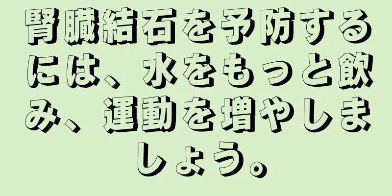 腎臓結石を予防するには、水をもっと飲み、運動を増やしましょう。