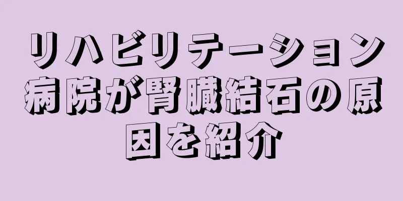 リハビリテーション病院が腎臓結石の原因を紹介