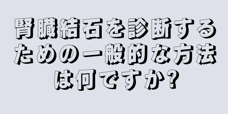 腎臓結石を診断するための一般的な方法は何ですか?