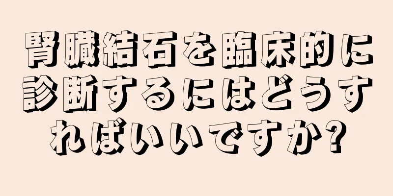 腎臓結石を臨床的に診断するにはどうすればいいですか?