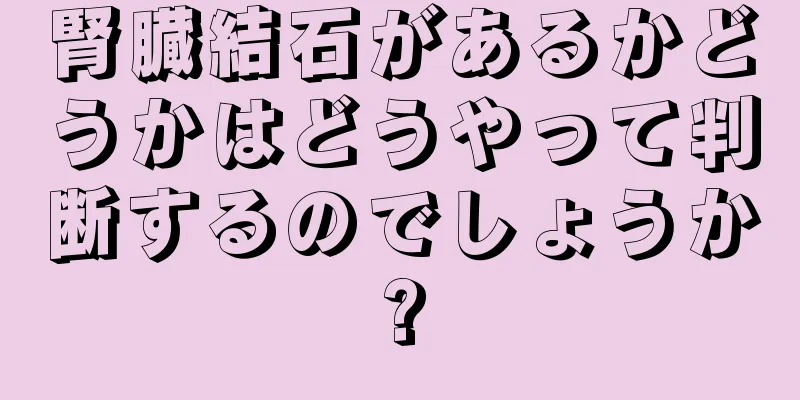 腎臓結石があるかどうかはどうやって判断するのでしょうか?