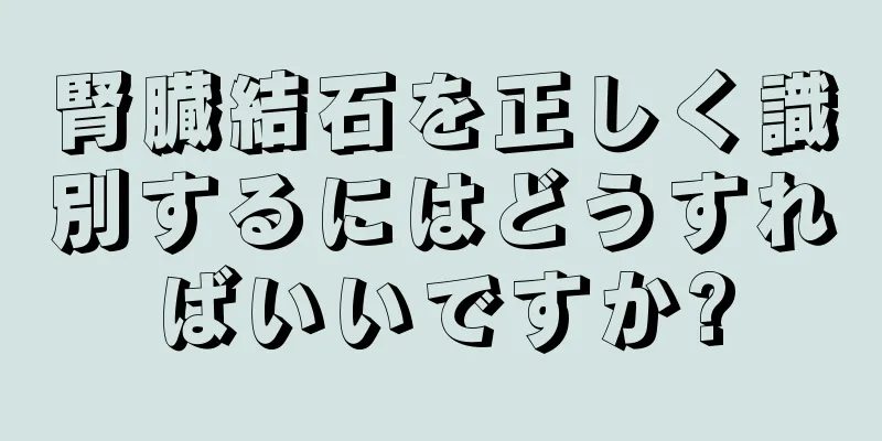 腎臓結石を正しく識別するにはどうすればいいですか?