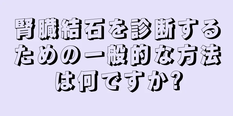 腎臓結石を診断するための一般的な方法は何ですか?