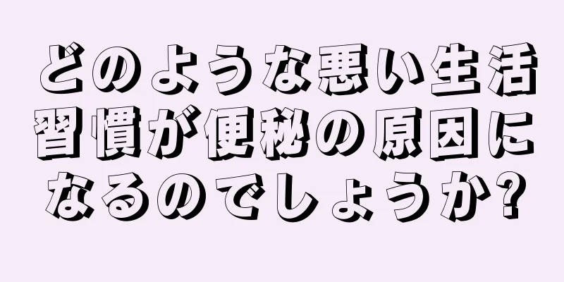 どのような悪い生活習慣が便秘の原因になるのでしょうか?