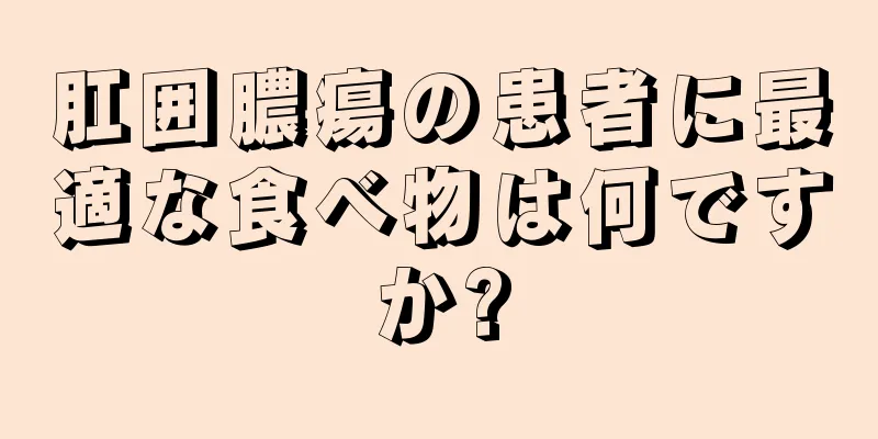 肛囲膿瘍の患者に最適な食べ物は何ですか?