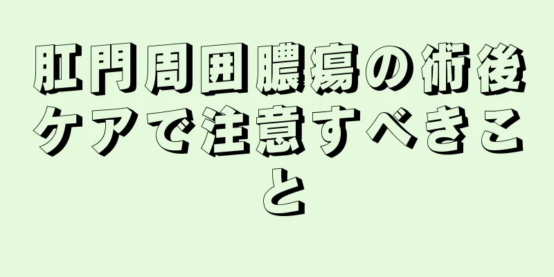 肛門周囲膿瘍の術後ケアで注意すべきこと