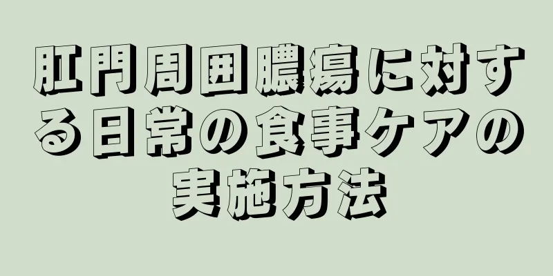 肛門周囲膿瘍に対する日常の食事ケアの実施方法