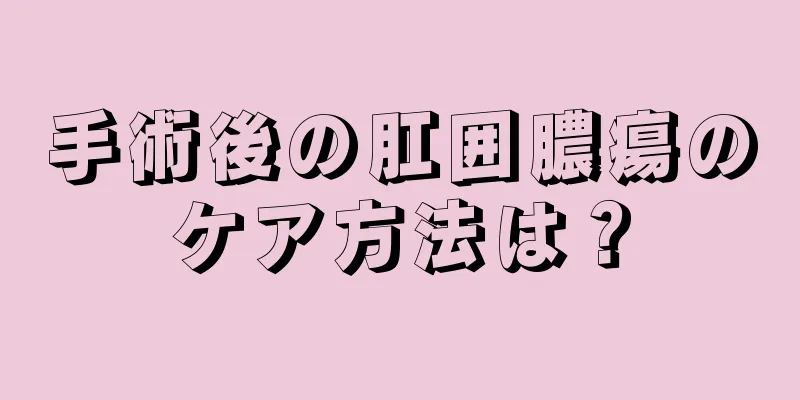 手術後の肛囲膿瘍のケア方法は？