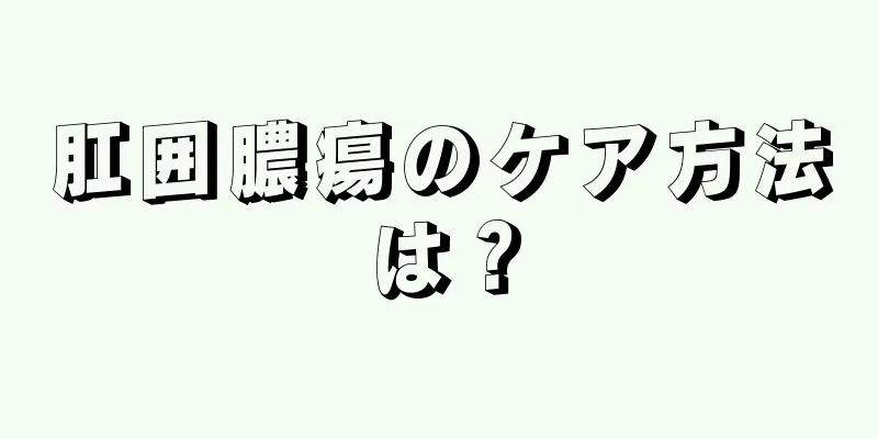 肛囲膿瘍のケア方法は？