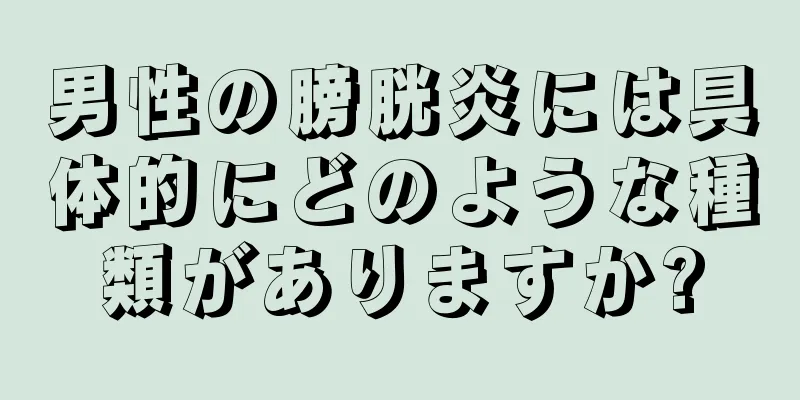 男性の膀胱炎には具体的にどのような種類がありますか?