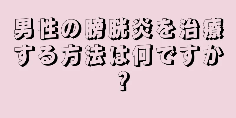 男性の膀胱炎を治療する方法は何ですか？