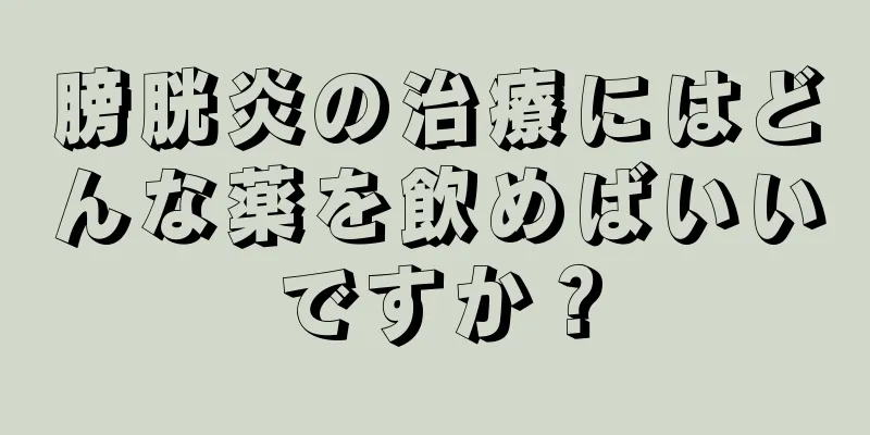 膀胱炎の治療にはどんな薬を飲めばいいですか？