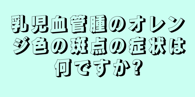 乳児血管腫のオレンジ色の斑点の症状は何ですか?