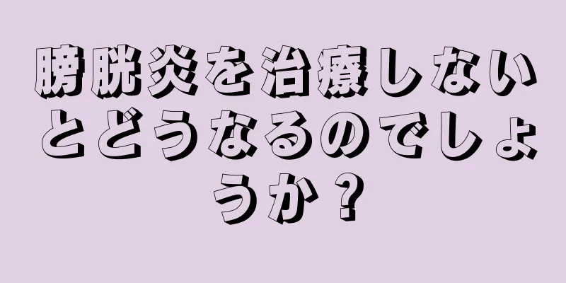 膀胱炎を治療しないとどうなるのでしょうか？