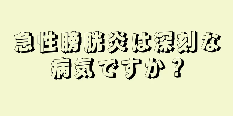 急性膀胱炎は深刻な病気ですか？