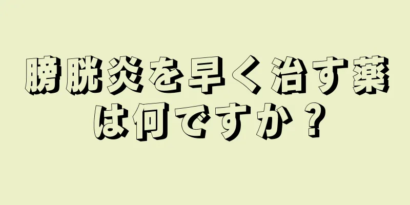 膀胱炎を早く治す薬は何ですか？