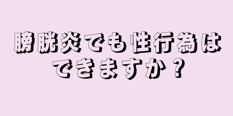 膀胱炎でも性行為はできますか？