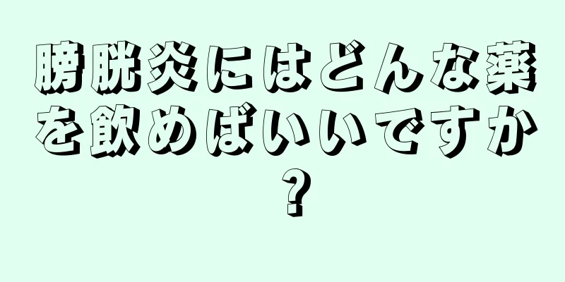 膀胱炎にはどんな薬を飲めばいいですか？