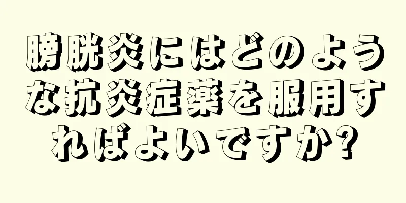 膀胱炎にはどのような抗炎症薬を服用すればよいですか?