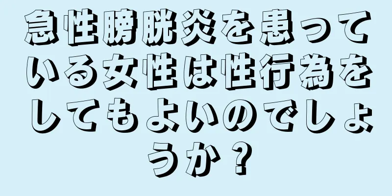 急性膀胱炎を患っている女性は性行為をしてもよいのでしょうか？