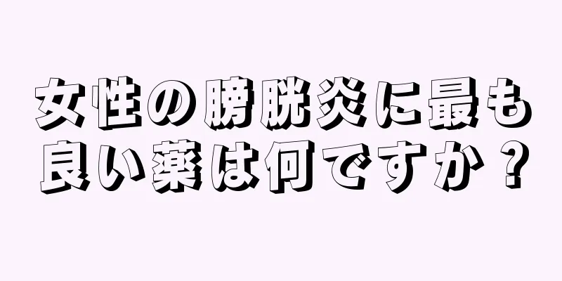 女性の膀胱炎に最も良い薬は何ですか？