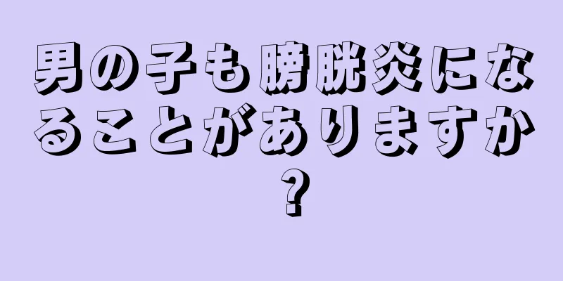 男の子も膀胱炎になることがありますか？