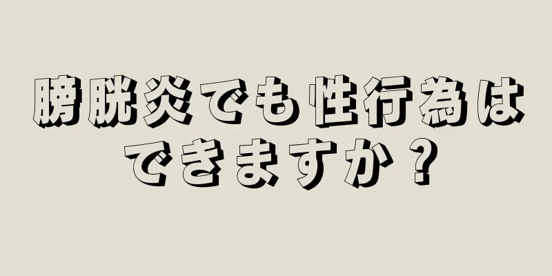 膀胱炎でも性行為はできますか？