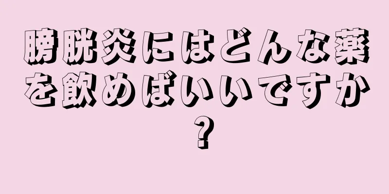 膀胱炎にはどんな薬を飲めばいいですか？