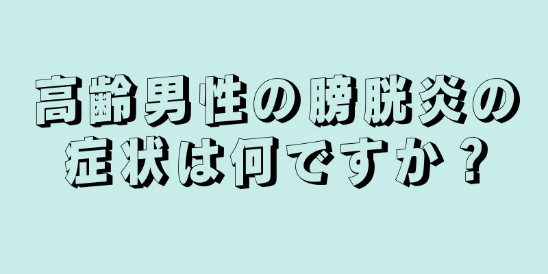 高齢男性の膀胱炎の症状は何ですか？