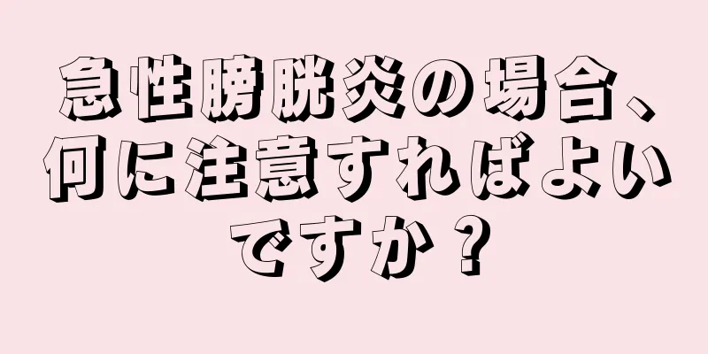 急性膀胱炎の場合、何に注意すればよいですか？