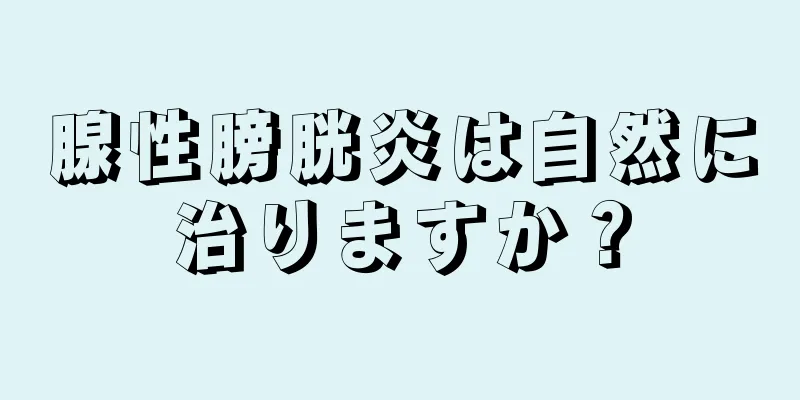 腺性膀胱炎は自然に治りますか？