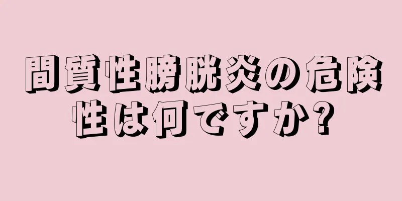間質性膀胱炎の危険性は何ですか?
