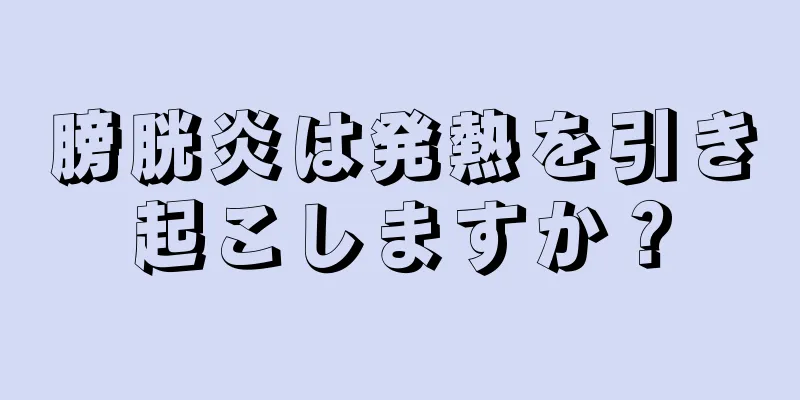 膀胱炎は発熱を引き起こしますか？