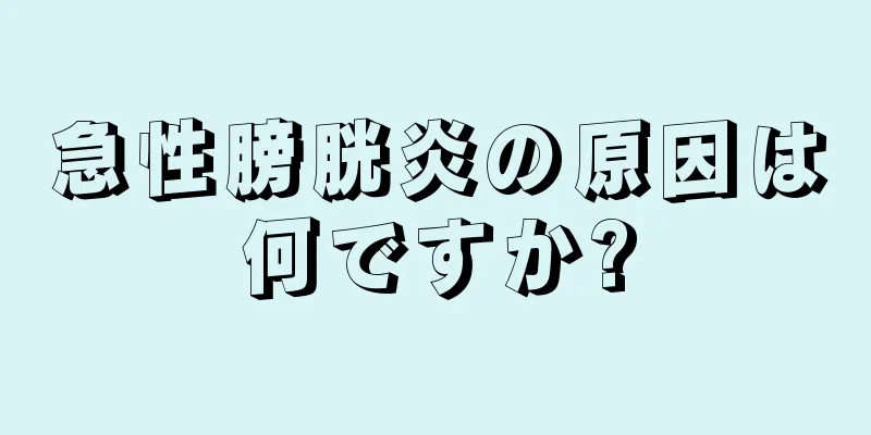 急性膀胱炎の原因は何ですか?