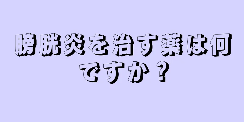 膀胱炎を治す薬は何ですか？