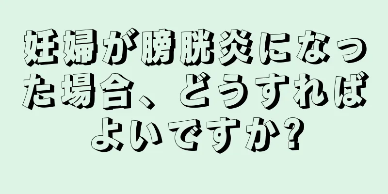 妊婦が膀胱炎になった場合、どうすればよいですか?