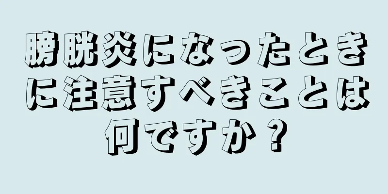 膀胱炎になったときに注意すべきことは何ですか？