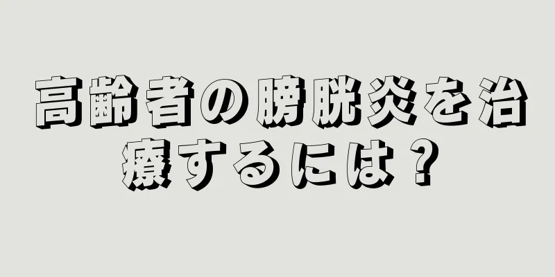 高齢者の膀胱炎を治療するには？