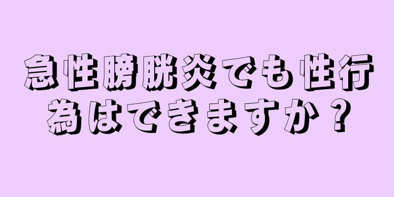 急性膀胱炎でも性行為はできますか？