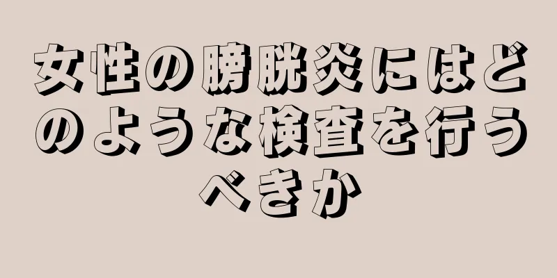 女性の膀胱炎にはどのような検査を行うべきか
