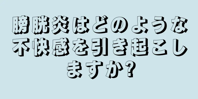 膀胱炎はどのような不快感を引き起こしますか?