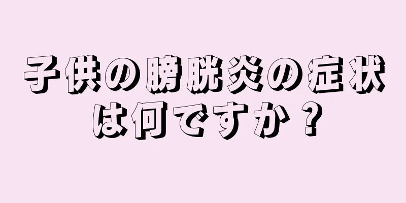 子供の膀胱炎の症状は何ですか？
