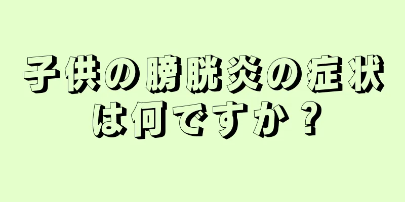 子供の膀胱炎の症状は何ですか？