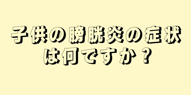 子供の膀胱炎の症状は何ですか？