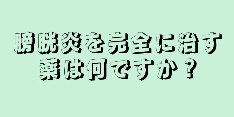 膀胱炎を完全に治す薬は何ですか？