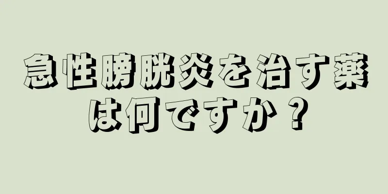 急性膀胱炎を治す薬は何ですか？
