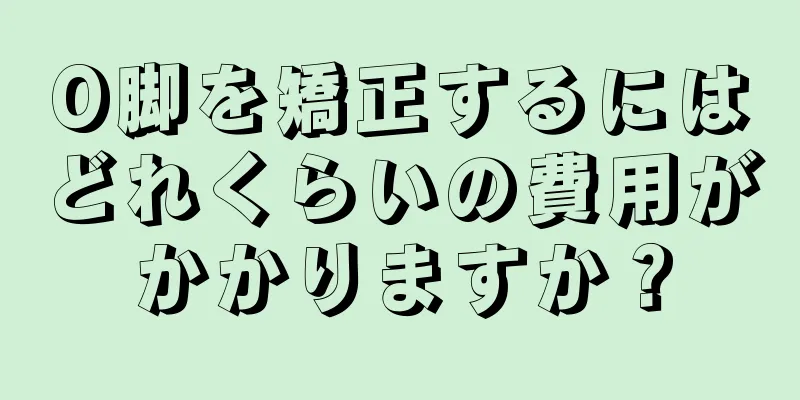 O脚を矯正するにはどれくらいの費用がかかりますか？
