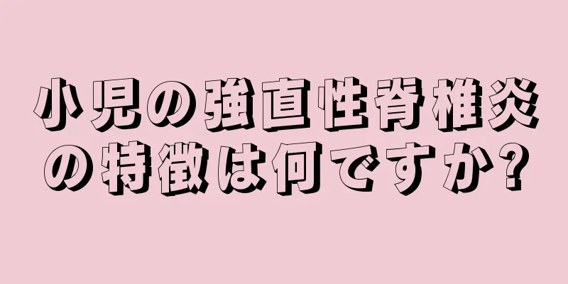 小児の強直性脊椎炎の特徴は何ですか?